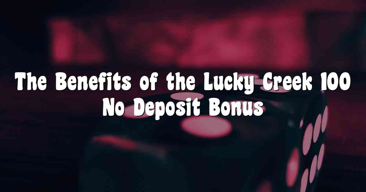 The Benefits of the Lucky Creek 100 No Deposit Bonus