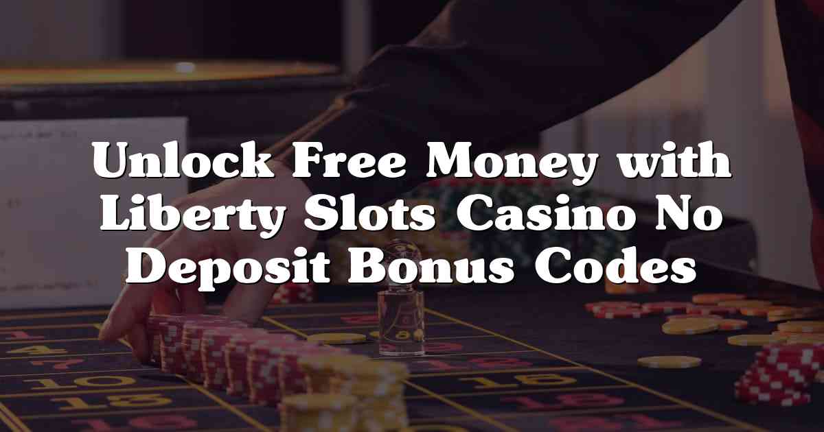 Unlock Free Money with Liberty Slots Casino No Deposit Bonus Codes