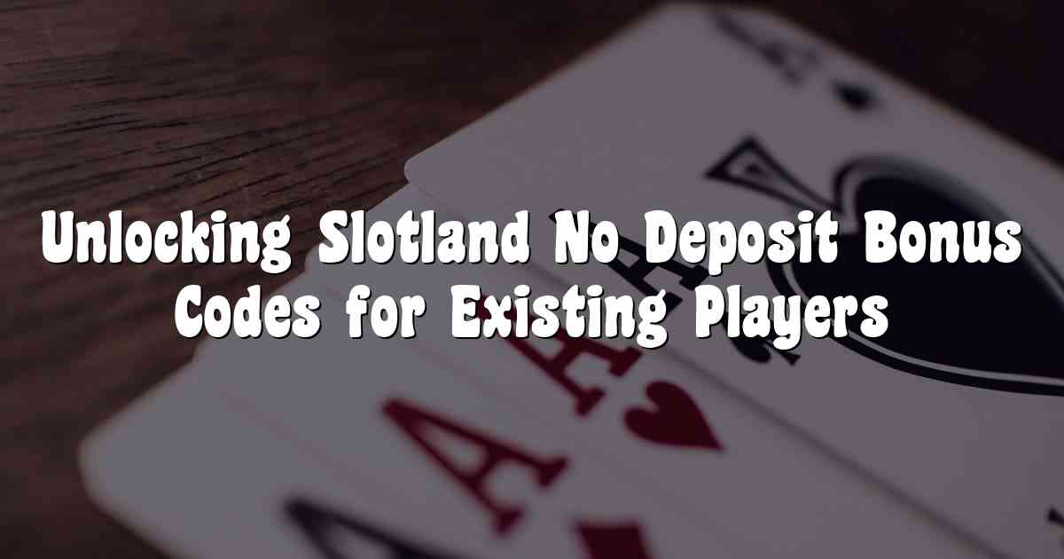 Unlocking Slotland No Deposit Bonus Codes for Existing Players